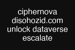 ciphernova disohozid.com unlock dataverse escalate